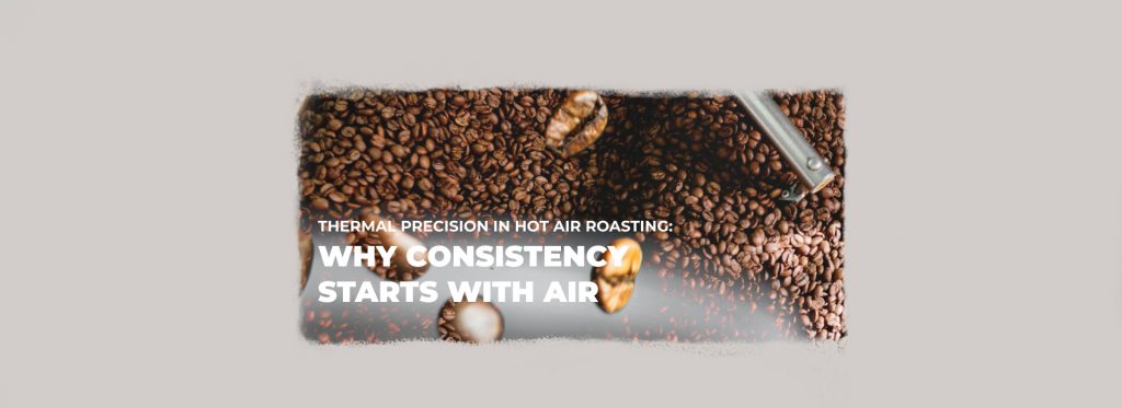 Thermal Precision in Hot Air Roasting: Why Consistency Starts with Air