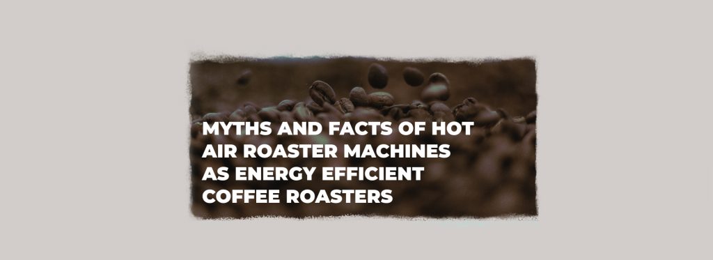Myths and Facts of Hot Air Roaster Machines as Energy Efficient Coffee Roasters.