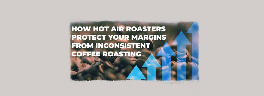How Hot Air Roasters Protect Your Margins.