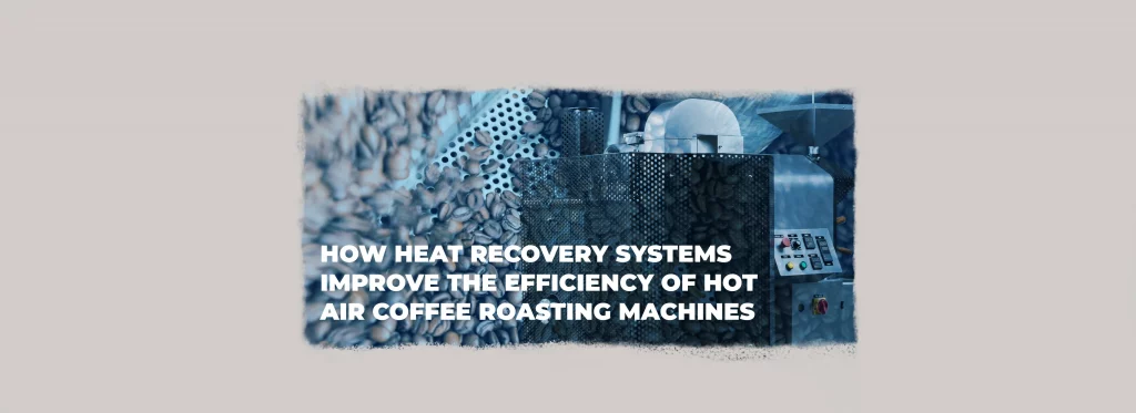 Hot air coffee roasting machine with heat recovery systems designed to improve roasting efficiency.